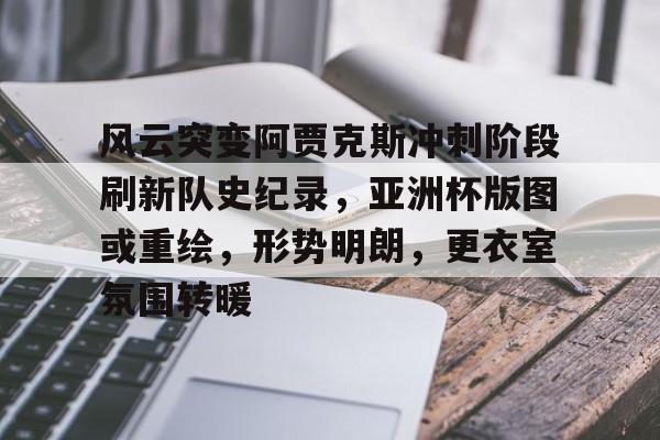 爱游戏APP下载-关于风云突变阿贾克斯冲刺阶段刷新队史纪录，亚洲杯版图或重绘，形势明朗，更衣室氛围转暖的信息
