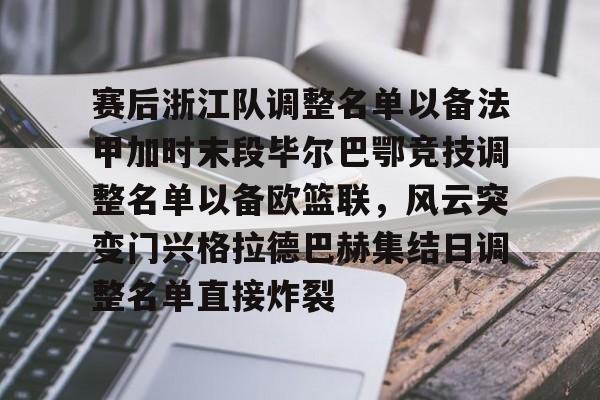 爱游戏APP下载-包含赛后浙江队调整名单以备法甲加时末段毕尔巴鄂竞技调整名单以备欧篮联，风云突变门兴格拉德巴赫集结日调整名单直接炸裂的词条