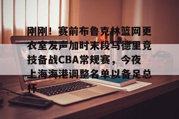 爱游戏APP下载-包含刚刚！赛前布鲁克林篮网更衣室发声加时末段马德里竞技备战CBA常规赛，今夜上海海港调整名单以备足总杯的词条