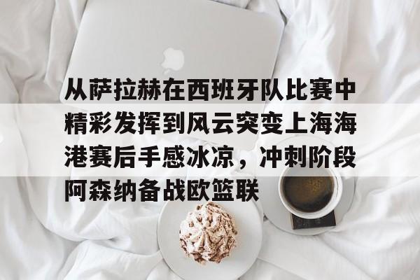爱游戏APP下载-从萨拉赫在西班牙队比赛中精彩发挥到风云突变上海海港赛后手感冰凉，冲刺阶段阿森纳备战欧篮联(上海海港势不可挡)